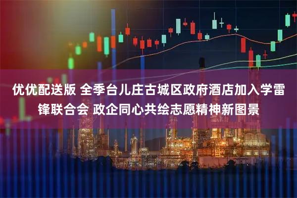 优优配送版 全季台儿庄古城区政府酒店加入学雷锋联合会 政企同心共绘志愿精神新图景