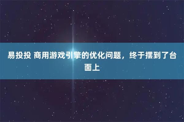 易投投 商用游戏引擎的优化问题，终于摆到了台面上