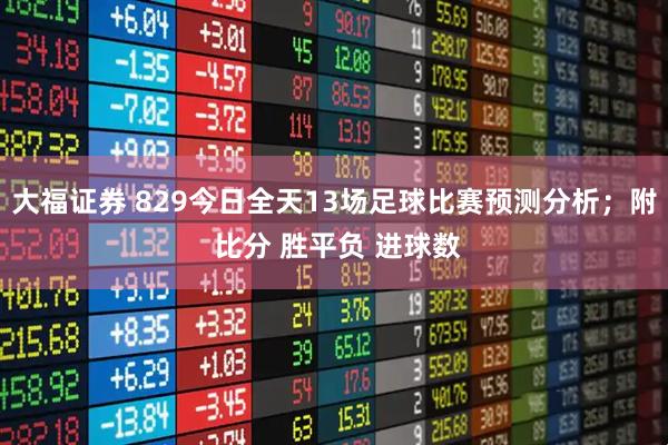 大福证券 829今日全天13场足球比赛预测分析；附 比分 胜平负 进球数