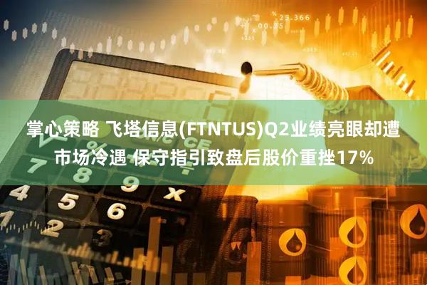 掌心策略 飞塔信息(FTNTUS)Q2业绩亮眼却遭市场冷遇 保守指引致盘后股价重挫17%