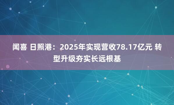 闻喜 日照港：2025年实现营收78.17亿元 转型升级夯实长远根基