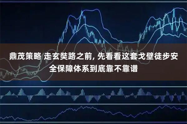 鼎茂策略 走玄奘路之前, 先看看这套戈壁徒步安全保障体系到底靠不靠谱