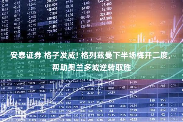 安泰证券 格子发威! 格列兹曼下半场梅开二度, 帮助奥兰多城逆转取胜