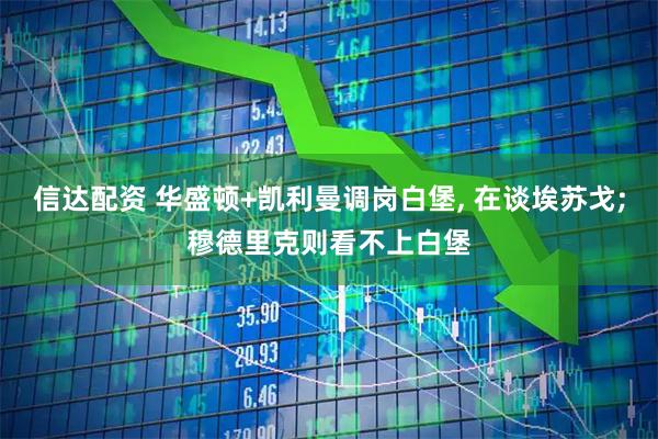 信达配资 华盛顿+凯利曼调岗白堡, 在谈埃苏戈;穆德里克则看不上白堡